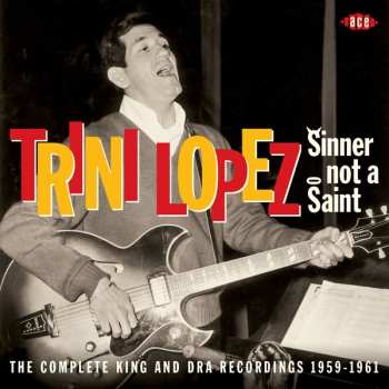 Trini Lopez: Sinner Not A Saint: The Complete King And DRA Recordings 1959 - 1961