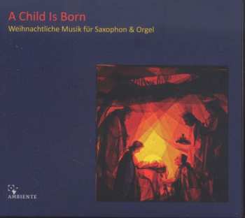 Various: A Child Is Born - Weihnachtliche Musik Für Saxophon & Orgel