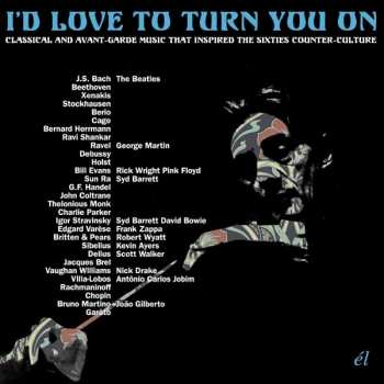 Various: I’d Love To Turn You On (Classical And Avant-Garde Music That Inspired The Counter-Culture)