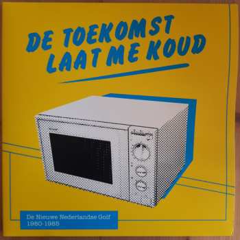 Album Various: De Toekomst Laat Me Koud (De Nieuwe Nederlandse Golf 1980-1985)