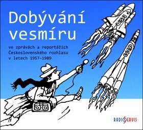 Various: Dobývání Vesmíru Ve Zprávách A Reportážích Československého Rozhlasu V Letech 1957–1989