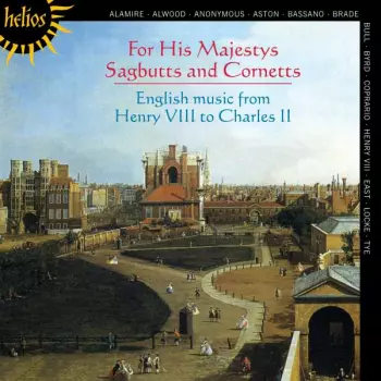 For His Majestys Sagbutts And Cornetts (English Music From Henry VIII To Charles II)