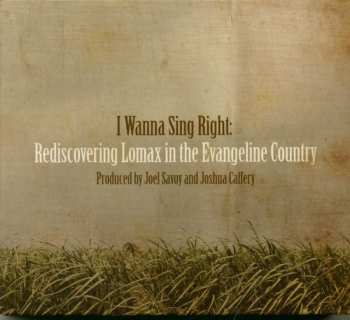 Various: I Wanna Sing Right: Rediscovering Lomax In The Evangeline Country