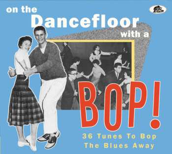 Album Various: On The Dancefloor With A Bop! (36 Tunes To Bop The Blues Away)