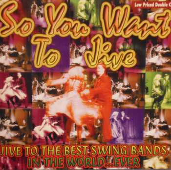 Album Various: So You Want To Jive * Jive To The Best Swing Bands In The World... Ever