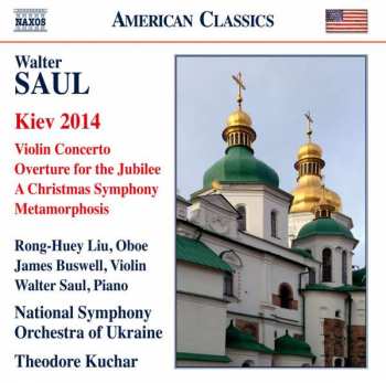 Walter Saul: Kiev 2014 / Violin Concerto / A Christmas Symphony / Metamorphosis