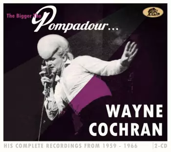 Wayne Cochran: The Bigger The Pompadour …. - His Complete Recordings From 1959-1966