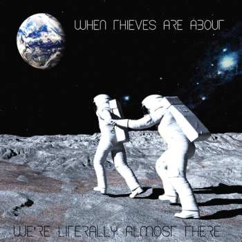 Album When Thieves Are About: We're Literally Almost There