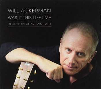 Album William Ackerman: Was It This Lifetime: Pieces For Guitar 1995-2011