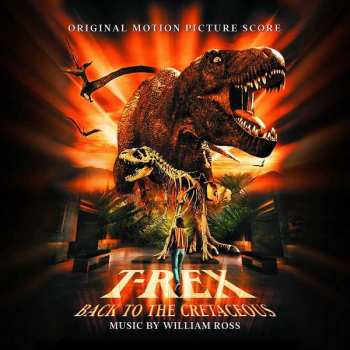William Ross: T-Rex: Back To The Cretaceous (Original Motion Picture Score)