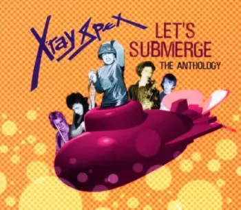 X-Ray Spex: Let's Submerge (The Anthology)